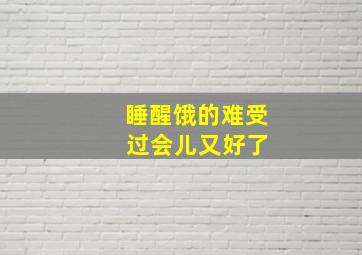 睡醒饿的难受 过会儿又好了